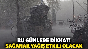 BU GÜNLERE DİKKAT! SAĞANAK YAĞIŞ ETKİLİ OLACAK