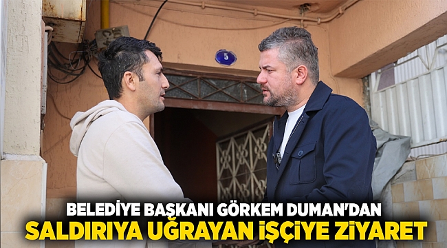 Buca Belediye Başkanı Görkem Duman’dan saldırıya uğrayan işçiye ziyaret