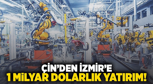 Çin'den İzmir'e 1 milyar dolarlık yatırım!