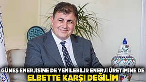 “Güneş enerjisine de yenilenebilir enerji üretimine de elbette karşı değilim”