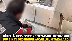 Güzellik merkezlerine eş zamanlı operasyon: 300 bin TL değerinde kaçak ürün yakalandı