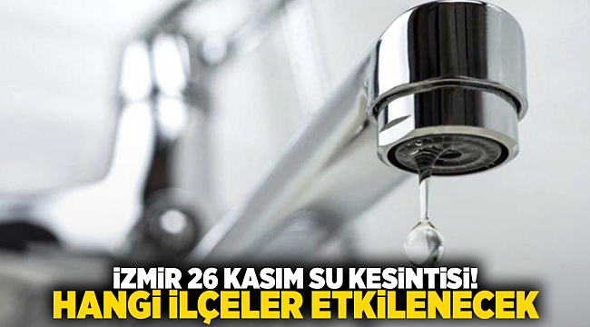 İzmir 26 Kasım su kesintisi! Hangi ilçeler etkilenecek?