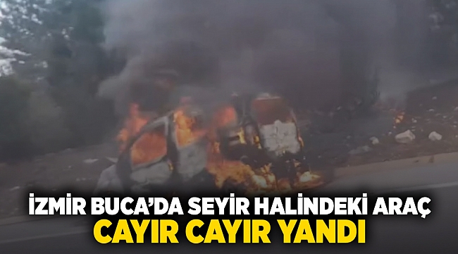 İzmir Buca'da seyir halindeki araç cayır cayır yandı!