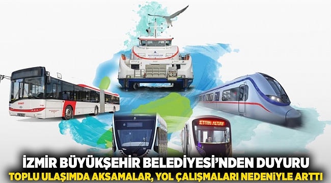 İzmir Büyükşehir Belediyesi’nden duyuru: Toplu ulaşımda aksamalar, yol çalışmaları nedeniyle arttı