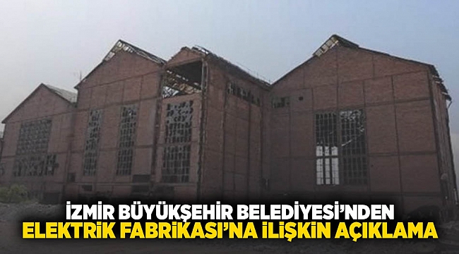 İzmir Büyükşehir Belediyesi’nden Elektrik Fabrikası’na ilişkin açıklama