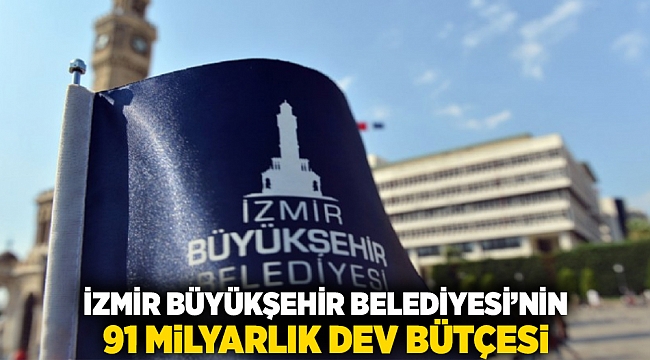 İzmir Büyükşehir Belediyesi'ne 91 Milyarlık dev bütçe