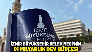 İzmir Büyükşehir Belediyesi'ne 91 Milyarlık dev bütçe