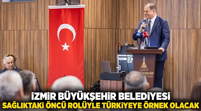 İzmir Büyükşehir Belediyesi sağlıktaki öncü rolüyle Türkiye’ye örnek olacak