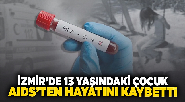 İzmir’de 13 yaşındaki çocuk AIDS’ten hayatını kaybetti