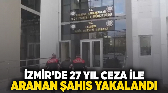 İzmir'de 27 yıl ceza ile aranan şahıs yakalandı!