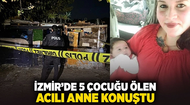 İzmir'de 5 çocuğu ölen acılı anne konuştu