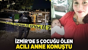 İzmir'de 5 çocuğu ölen acılı anne konuştu