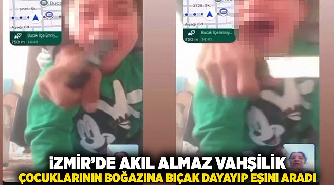 İzmir'de akıl almaz vahşilik: Çocuklarının boğazına bıçak dayayıp eşini aradı