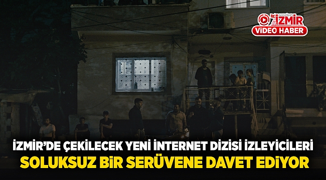 İzmir’de Çekilecek Yeni İnternet Dizisi İzleyicileri Soluksuz Bir Serüvene Davet Ediyor