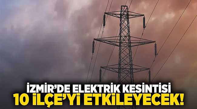 İzmir'de elektrik kesintisi 10 ilçeyi etkileyecek