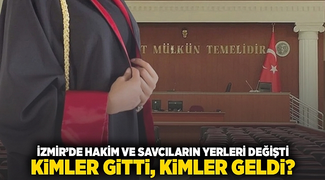 İzmir’de Hakim ve Savcıların yerleri değişti, kimler gitti kimler geldi?