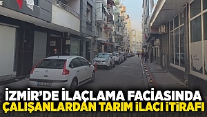 İzmir’de ilaçlama faciasında çalışanlardan tarım ilacı itirafı!