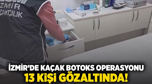 İzmir'de kaçak botoks operasyonu: 13 kişi gözaltında!