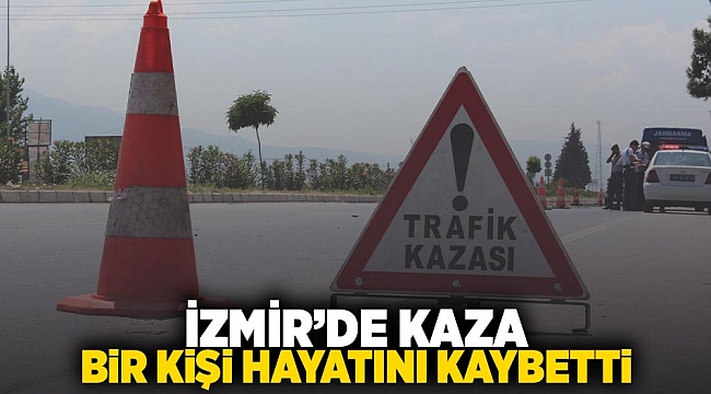 İzmir'de kaza: 1 kişi hayatını kaybetti