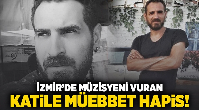 İzmir'de müzisyeni vuran katile müebbet hapis!