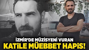 İzmir'de müzisyeni vuran katile müebbet hapis!