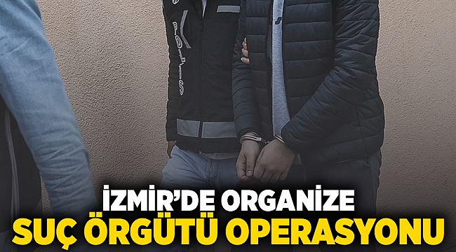 İzmir'de organize suç örgütü operasyonu