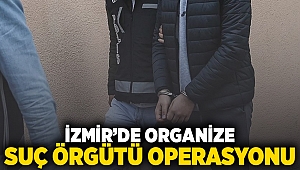 İzmir'de organize suç örgütü operasyonu