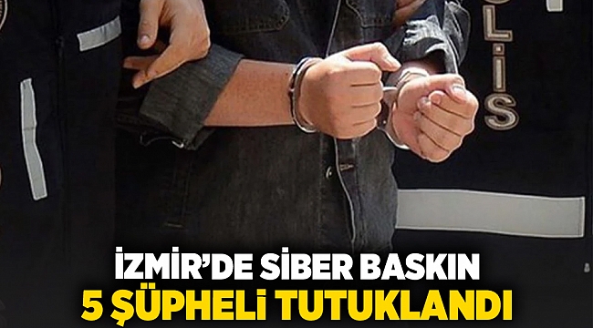 İzmir'de siber baskın... 5 şüpheli tutuklandı!