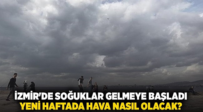 İzmir'de soğuklar gelmeye başladı yeni haftada hava nasıl olacak?