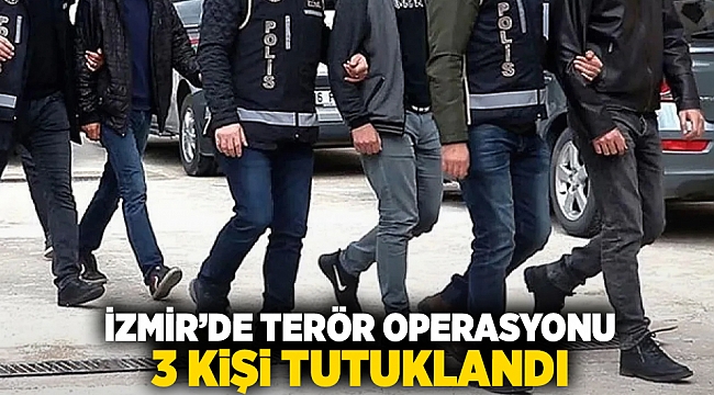 İzmir'de terör operasyonu: 3 kişi tutuklandı