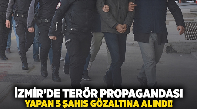 İzmir'de terör propagandası yapan 5 şahıs gözaltına alındı!