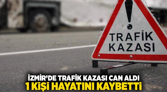 İzmir'de trafik kazası can aldı... 1 kişi hayatını kaybetti