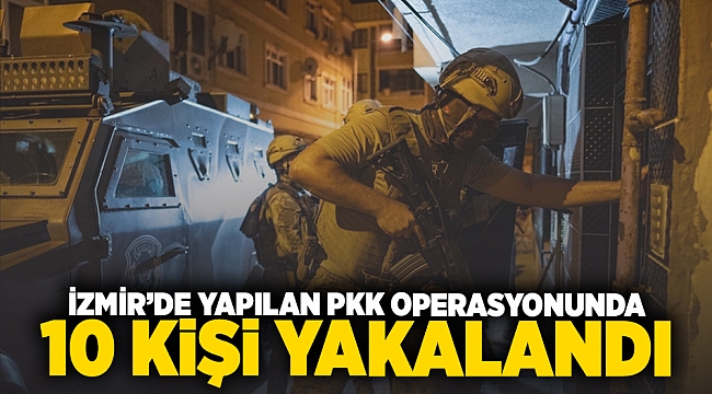 İzmir'de yapılan PKK operasyonunda 10 kişi yakalandı