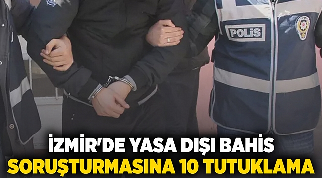 İzmir'de yasa dışı bahis soruşturmasına 10 tutuklama