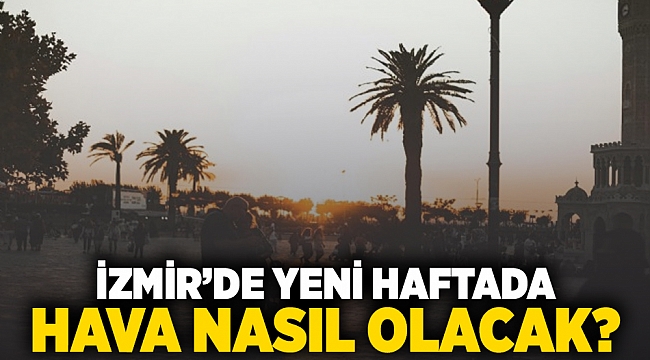 İzmir'de yeni haftada hava nasıl olacak?