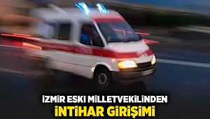 İzmir eski milletvekilinden intihar girişimi