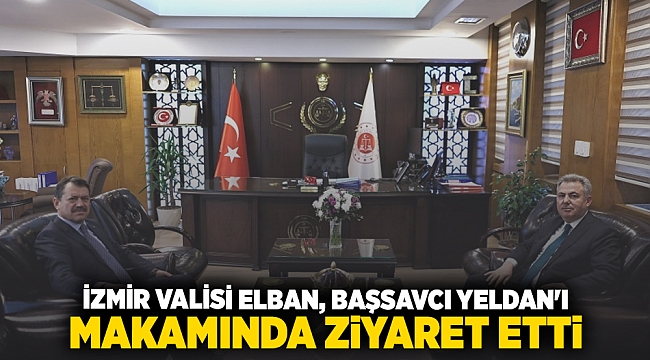 İZMİR VALİSİ ELBAN BAŞSAVCI YELDAN'I MAKAMINDA ZİYARET ETTİ