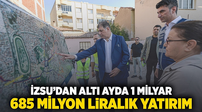 İZSU’dan altı ayda 1 milyar 685 milyon liralık yatırım