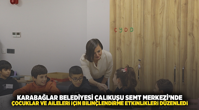 Karabağlar Belediyesi Çalıkuşu Semt Merkezi'nde çocuklar ve aileleri için bilinçlendirme etkinlikleri düzenlendi