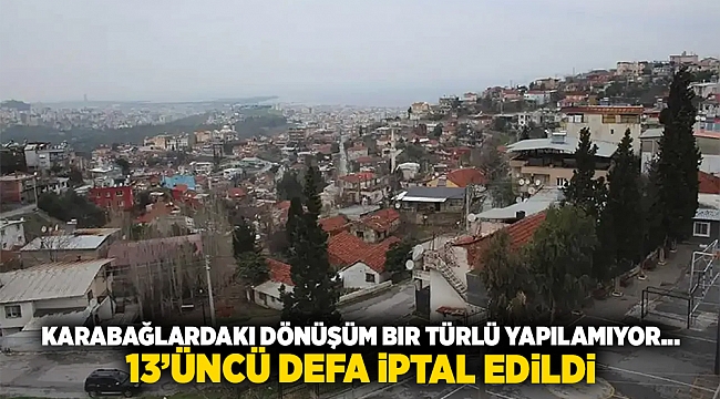 Karabağlardaki dönüşüm bir türlü yapılamıyor... 13'üncÜ defa iptal edildi