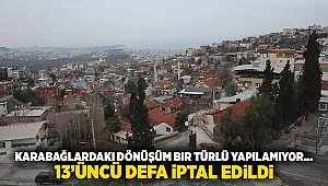 Karabağlardaki dönüşüm bir türlü yapılamıyor... 13'üncÜ defa iptal edildi