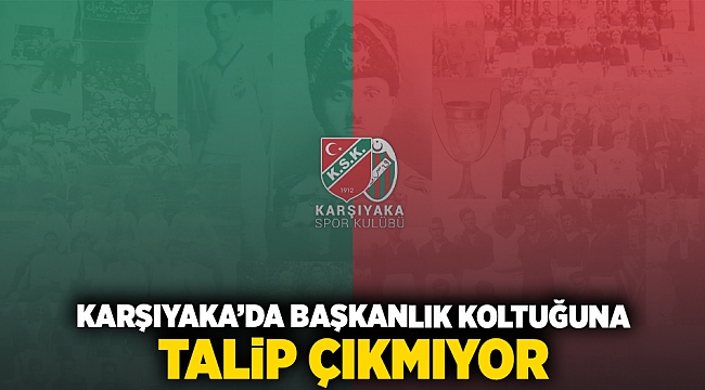 Karşıyaka'da başkanlık koltuğuna talip çıkmıyor