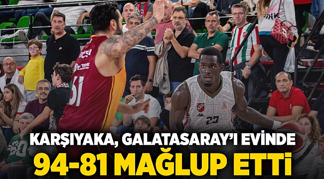 Karşıyaka, Galatasaray’ı evinde 94-81 mağlup etti