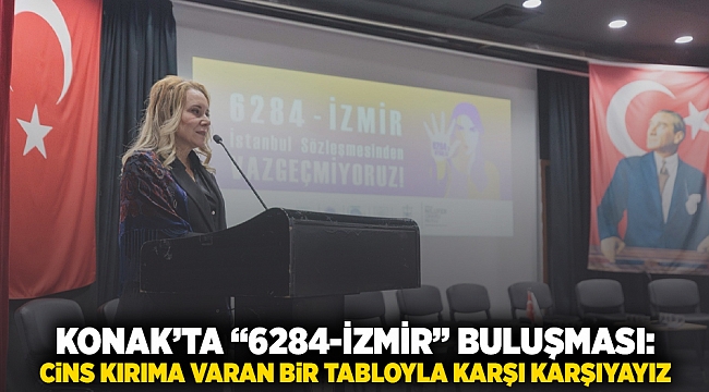 Konak’ta '6284-İzmir' buluşması: Cins kırıma varan bir tabloyla karşı karşıyayız