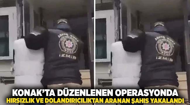 Konak’ta düzenlenen operasyonda, hırsızlık ve dolandırıcılık suçlarından aranan şahıs yakalandı