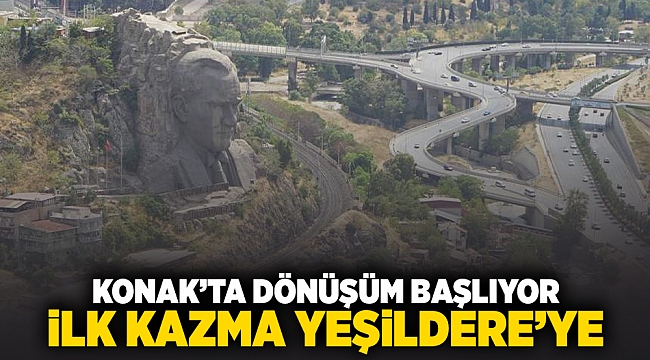 Konakta dönüşüm başlıyor, ilk kazma Yeşildere'ye!