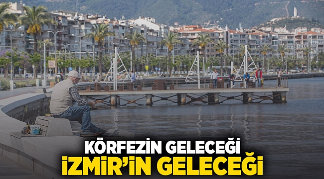 “Körfezin geleceği İzmir’in geleceği”