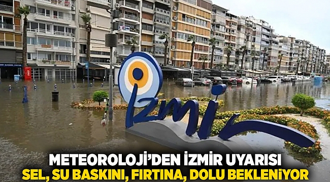 Meteoroloji'den İzmir uyarısı... Sel, su baskını, fırtına, dolu bekleniyor!