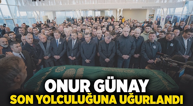 Onur Günay son yolculuğuna uğurlandı