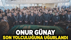 Onur Günay son yolculuğuna uğurlandı